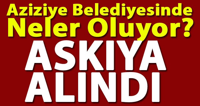 Aziziye Belediyesi'nde Neler Oluyor? Askıya Alındı