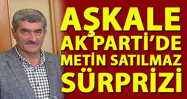 Aşkale AK Parti’de Metin Satılmaz Sürprizi