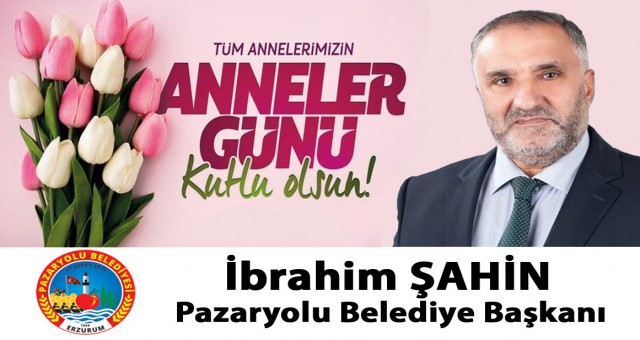 Pazaryolu Belediye Başkanı İbrahim Şahin'in Anneler Günü Kutlaması