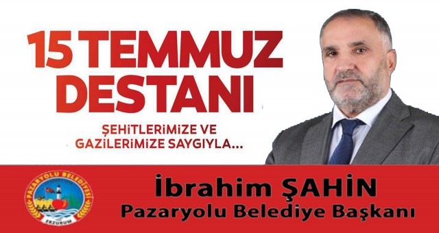 Pazaryolu Belediye Başkanı İbrahim Şahin'in 15 Temmuz Demokrasi Ve Milli Birlik Günü İlanı