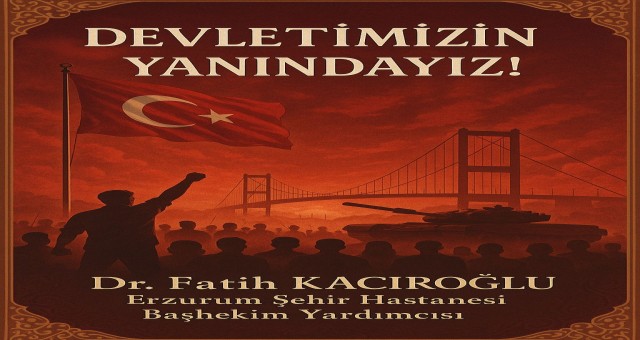 Başhekim Yardımcısı Dr. Fatih Kacıroğlu: En Güçlü Duruşumuzla Haykırıyorum, Devletimizin Yanındayız!