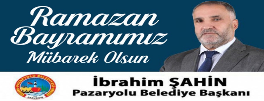 Pazaryolu Belediye Başkanı İbrahim Şahin'in Ramazan Bayramı İlanı